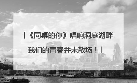 《同桌的你》唱响洞庭湖畔 我们的青春并未散场！