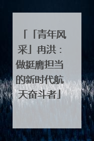「青年风采」冉洪：做挺膺担当的新时代航天奋斗者