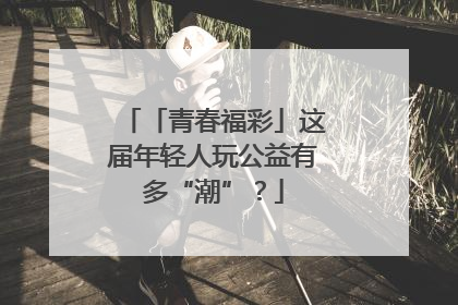 「青春福彩」这届年轻人玩公益有多“潮”？