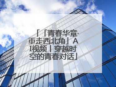 「青春华章·重走西北角」AI视频丨穿越时空的青春对话