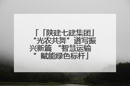 「陕建七建集团」“光农共舞”谱写振兴新篇 “智慧运输”赋能绿色标杆