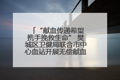 “献血传递希望 携手挽救生命” 樊城区卫健局联合市中心血站开展无偿献血科普公益活动