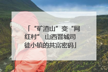 “矿渣山”变“网红村” 山西晋城司徒小镇的共富密码
