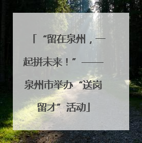“留在泉州，一起拼未来！”——泉州市举办“送岗留才”活动