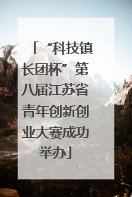 “科技镇长团杯”第八届江苏省青年创新创业大赛成功举办