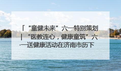 “童健未来”六一特别策划｜“医教连心，健康童筑”六·一送健康活动在济南市历下区俊德实验学校举行