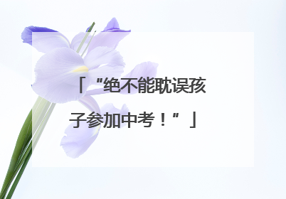 “绝不能耽误孩子参加中考！”