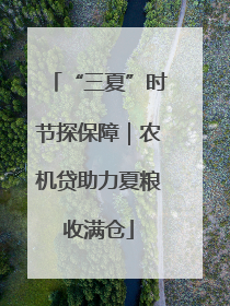 “三夏”时节探保障｜农机贷助力夏粮收满仓
