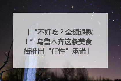 “不好吃？全额退款！”乌鲁木齐这条美食街推出“任性”承诺