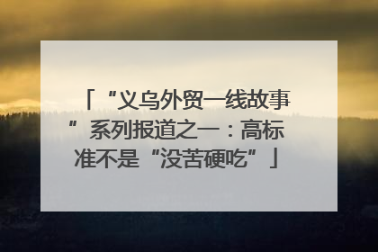 “义乌外贸一线故事”系列报道之一：高标准不是“没苦硬吃”