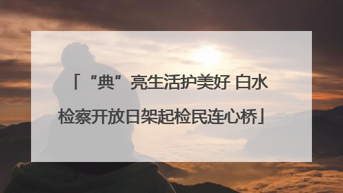 “典”亮生活护美好 白水检察开放日架起检民连心桥