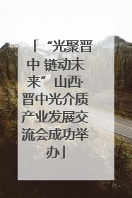 “光聚晋中 链动未来”山西·晋中光介质产业发展交流会成功举办