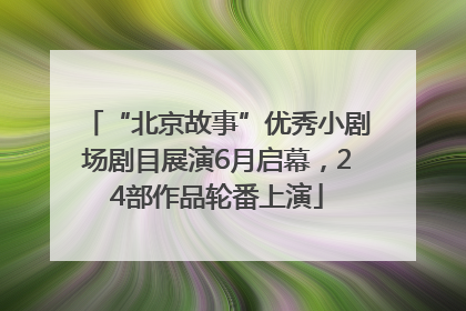 “北京故事”优秀小剧场剧目展演6月启幕，24部作品轮番上演
