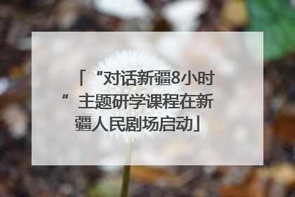 “对话新疆8小时”主题研学课程在新疆人民剧场启动