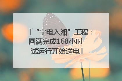 “宁电入湘”工程：圆满完成168小时 试运行开始送电