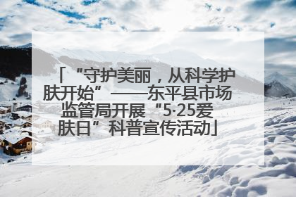 “守护美丽，从科学护肤开始”——东平县市场监管局开展“5·25爱肤日”科普宣传活动