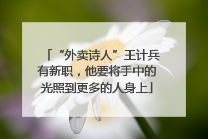 “外卖诗人”王计兵有新职，他要将手中的光照到更多的人身上