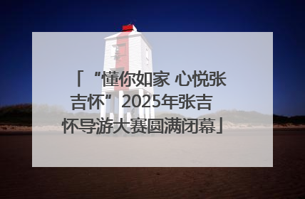 “懂你如家 心悦张吉怀”2025年张吉怀导游大赛圆满闭幕