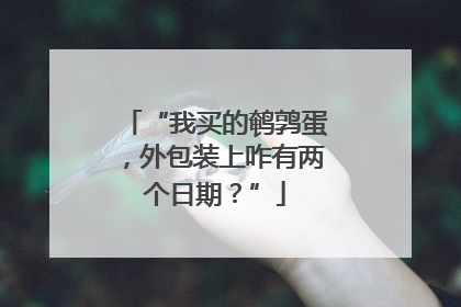 “我买的鹌鹑蛋，外包装上咋有两个日期？”