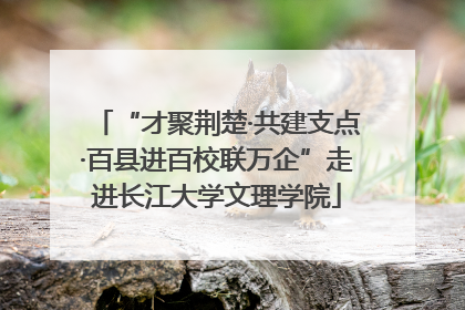 “才聚荆楚·共建支点·百县进百校联万企”走进长江大学文理学院