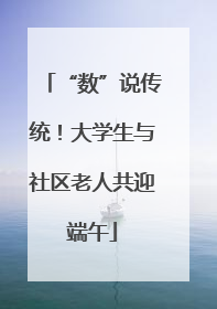 “数”说传统！大学生与社区老人共迎端午