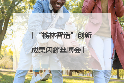 “榆林智造”创新成果闪耀丝博会