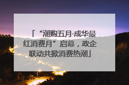 “潮购五月·成华最红消费月”启幕，政企联动共掀消费热潮