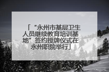 “永州市基层卫生人员继续教育培训基地”签约授牌仪式在永州职院举行