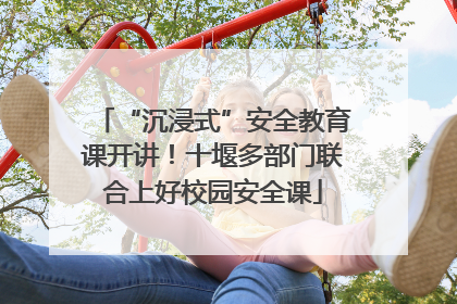 “沉浸式”安全教育课开讲！十堰多部门联合上好校园安全课