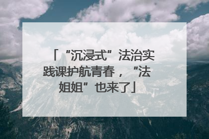 “沉浸式”法治实践课护航青春，“法姐姐”也来了