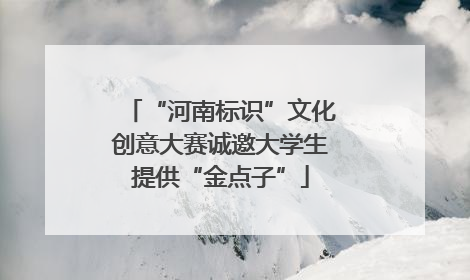“河南标识”文化创意大赛诚邀大学生提供“金点子”