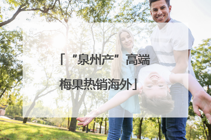 “泉州产”高端梅果热销海外