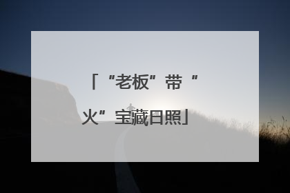 “老板”带“火”宝藏日照