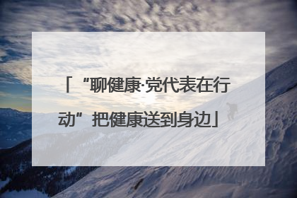 “聊健康·党代表在行动”把健康送到身边