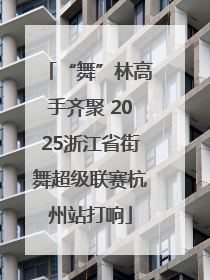 “舞”林高手齐聚 2025浙江省街舞超级联赛杭州站打响
