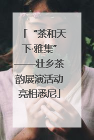 “茶和天下·雅集”——壮乡茶韵展演活动亮相悉尼