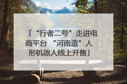 “行者二号”走进电商平台 “河南造”人形机器人线上开售