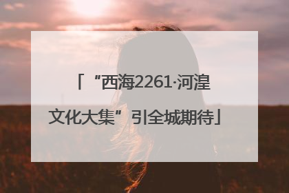 “西海2261·河湟文化大集”引全城期待