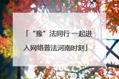 “豫”法同行 一起进入网络普法河南时刻