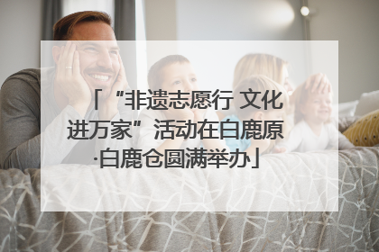 “非遗志愿行 文化进万家”活动在白鹿原·白鹿仓圆满举办