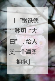 “钢铁侠”秒切“大白”，给人类一个温柔拥抱
