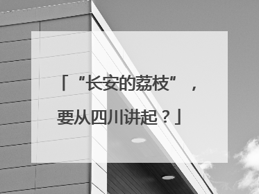 “长安的荔枝”，要从四川讲起？