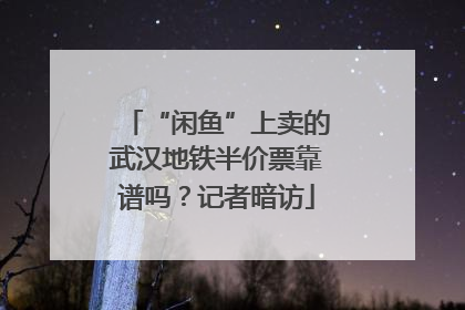 “闲鱼”上卖的武汉地铁半价票靠谱吗？记者暗访