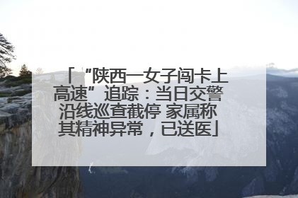 “陕西一女子闯卡上高速”追踪：当日交警沿线巡查截停 家属称其精神异常，已送医