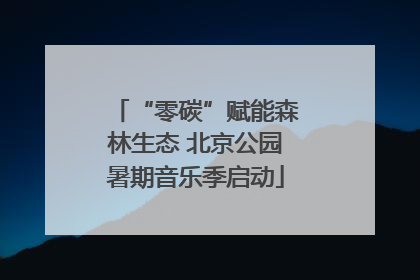 “零碳”赋能森林生态 北京公园暑期音乐季启动