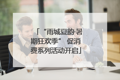 “雨城夏韵·暑期狂欢季” 促消费系列活动开启
