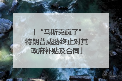 “马斯克疯了” 特朗普威胁终止对其政府补贴及合同
