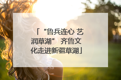 “鲁兵连心 艺润草湖” 齐鲁文化走进新疆草湖