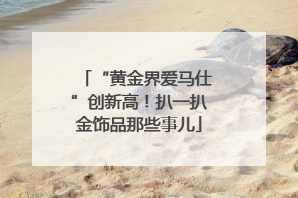 “黄金界爱马仕”创新高！扒一扒金饰品那些事儿