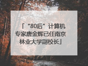 “80后”计算机专家唐金辉已任南京林业大学副校长